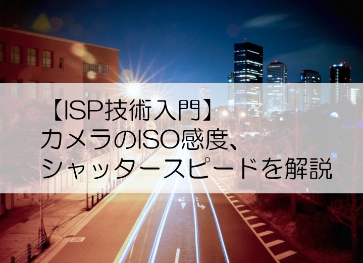 【ISP技術入門】カメラのISO感度、とシャッタースピードを解説